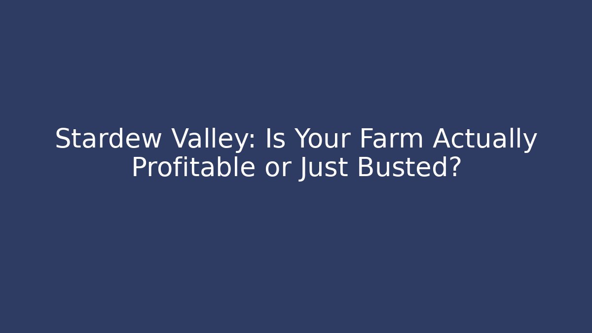 Stardew Valley: Is Your Farm Actually Profitable or Just Busted?