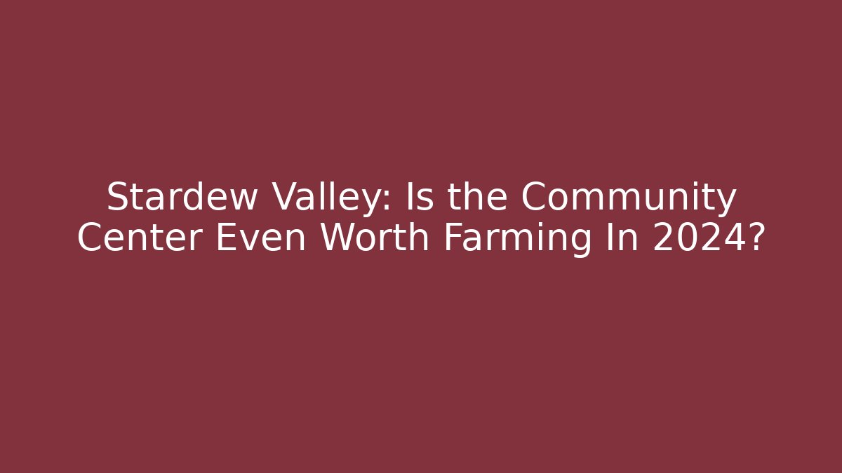 Stardew Valley: Is the Community Center Even Worth Farming In 2024?