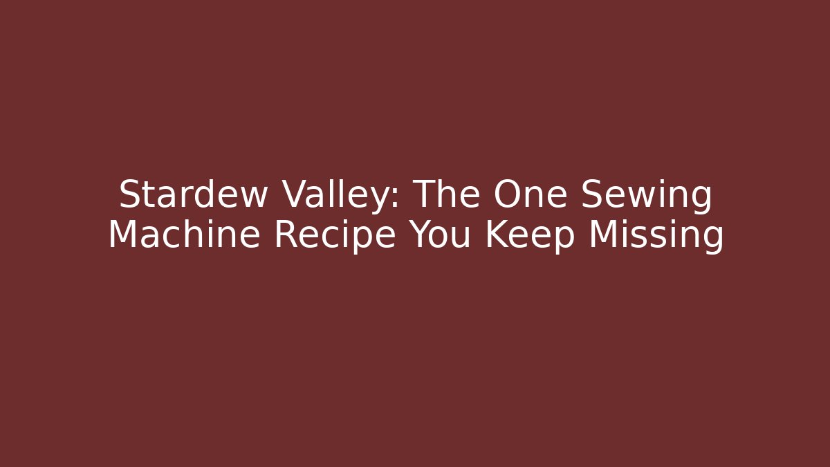 Stardew Valley: The One Sewing Machine Recipe You Keep Missing