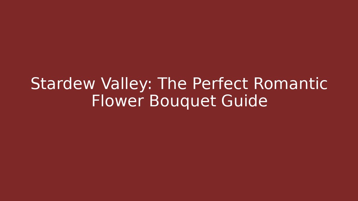 Stardew Valley: The Perfect Romantic Flower Bouquet Guide