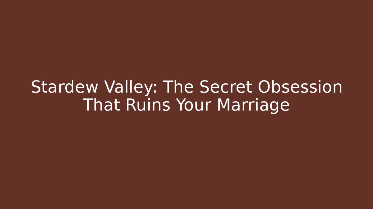 Stardew Valley: The Secret Obsession That Ruins Your Marriage