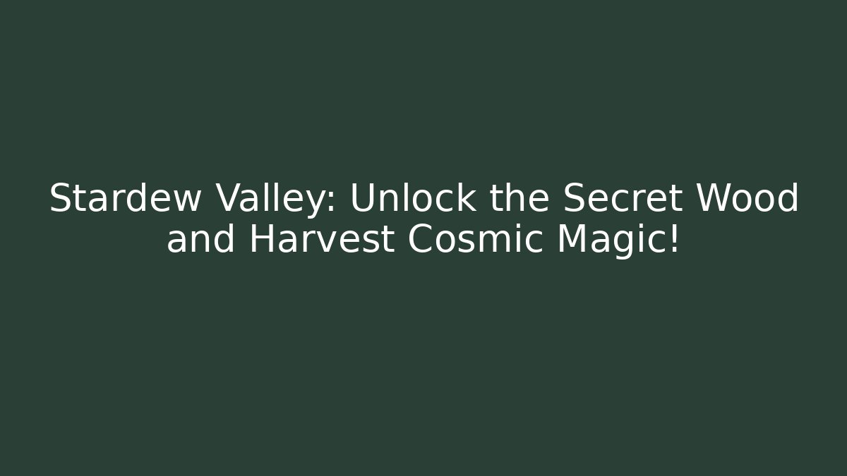 Stardew Valley: Unlock the Secret Wood and Harvest Cosmic Magic!
