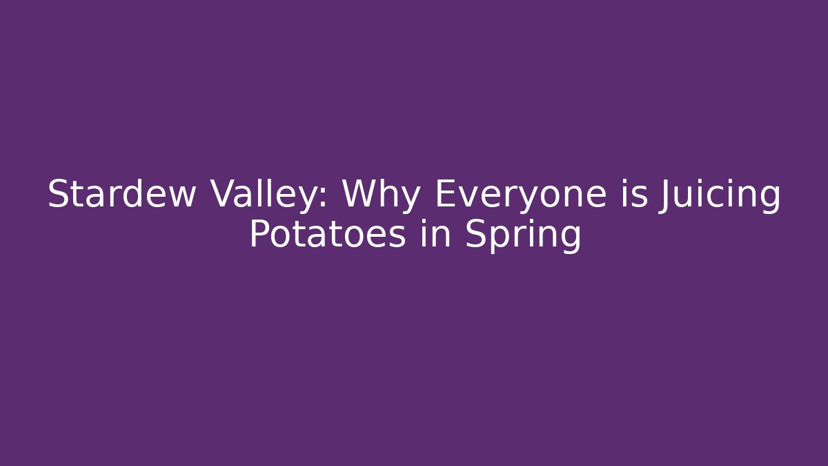 Stardew Valley: Why Everyone is Juicing Potatoes in Spring - Vintage E-Juice