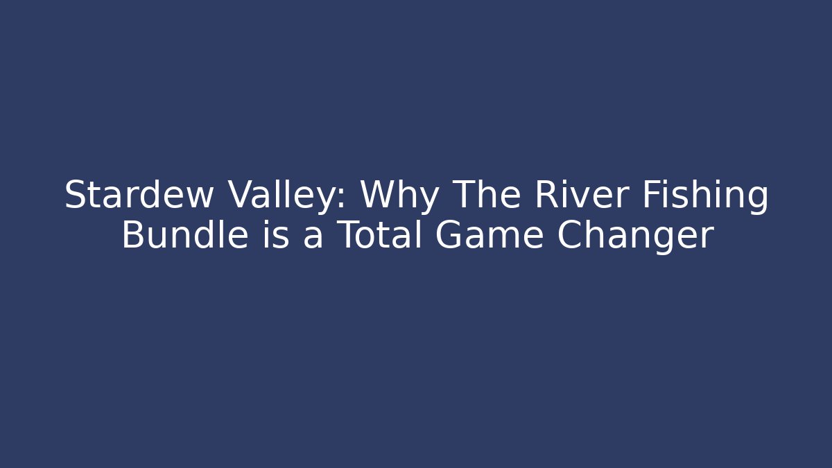 Stardew Valley: Why The River Fishing Bundle is a Total Game Changer