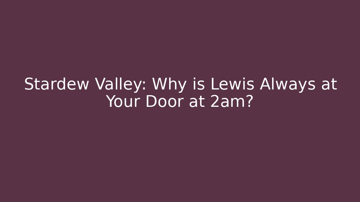 Stardew Valley: Why is Lewis Always at Your Door at 2am?