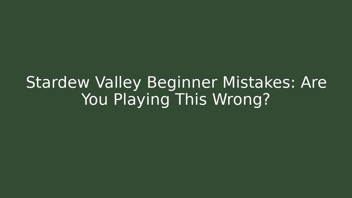 Stardew Valley Beginner Mistakes: Are You Playing This Wrong?