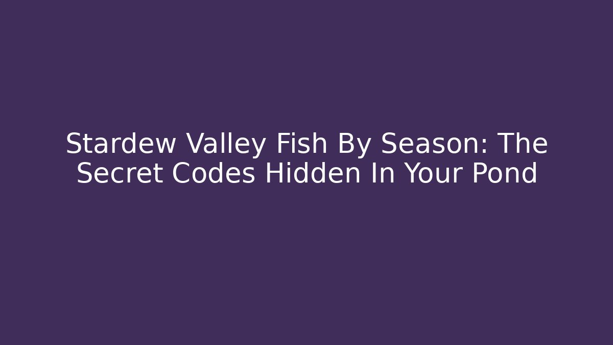 Stardew Valley Fish By Season: The Secret Codes Hidden In Your Pond
