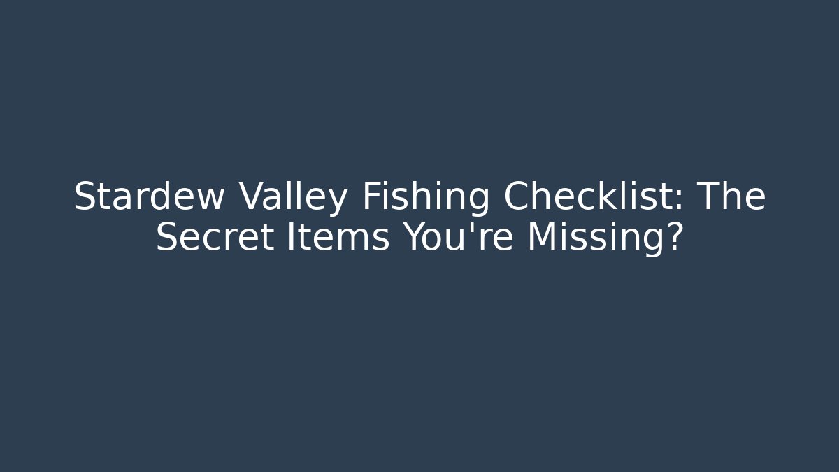 Stardew Valley Fishing Checklist: The Secret Items You’re Missing?