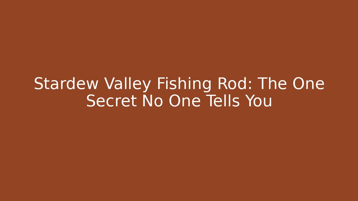 Stardew Valley Fishing Rod: The One Secret No One Tells You