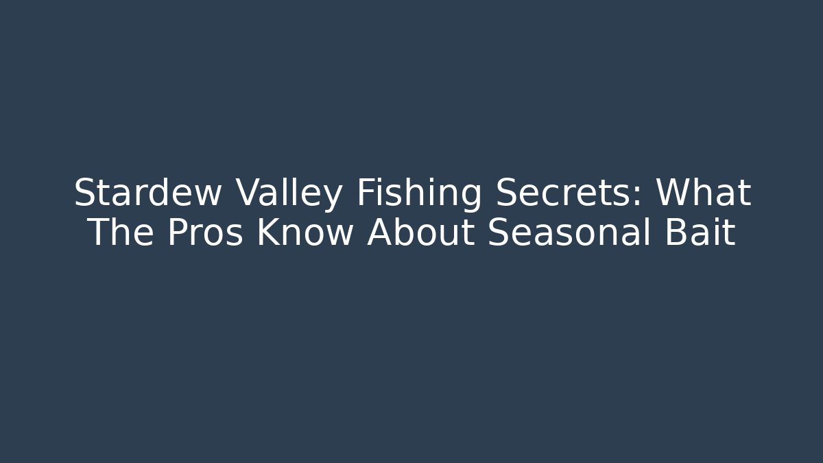 Stardew Valley Fishing Secrets: What The Pros Know About Seasonal Bait