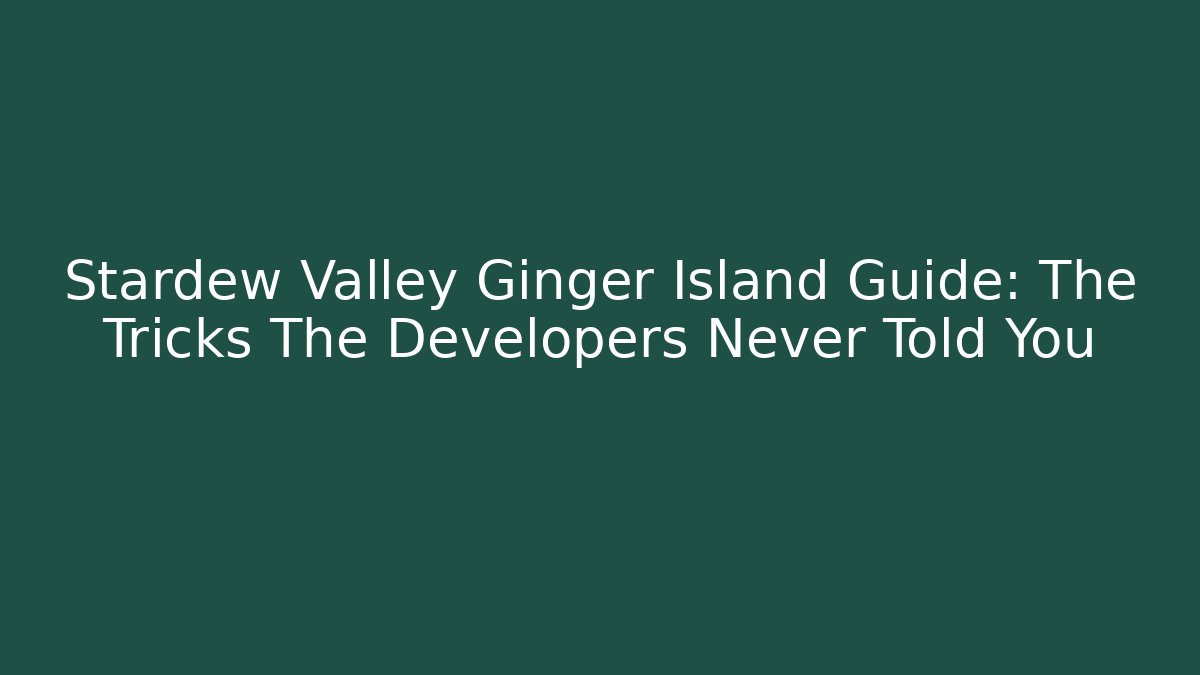 Stardew Valley Ginger Island Guide: The Tricks The Developers Never Told You