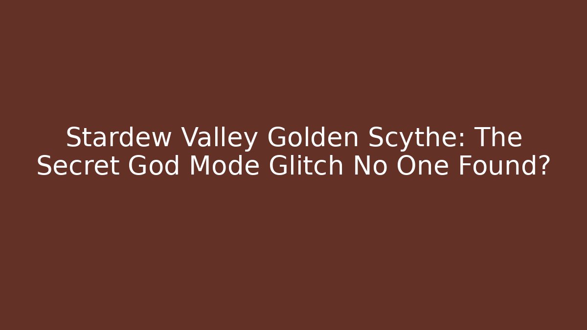 Stardew Valley Golden Scythe: The Secret God Mode Glitch No One Found?