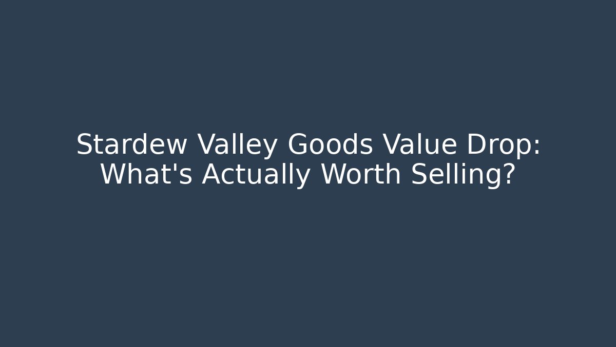 Stardew Valley Goods Value Drop: What's Actually Worth Selling?
