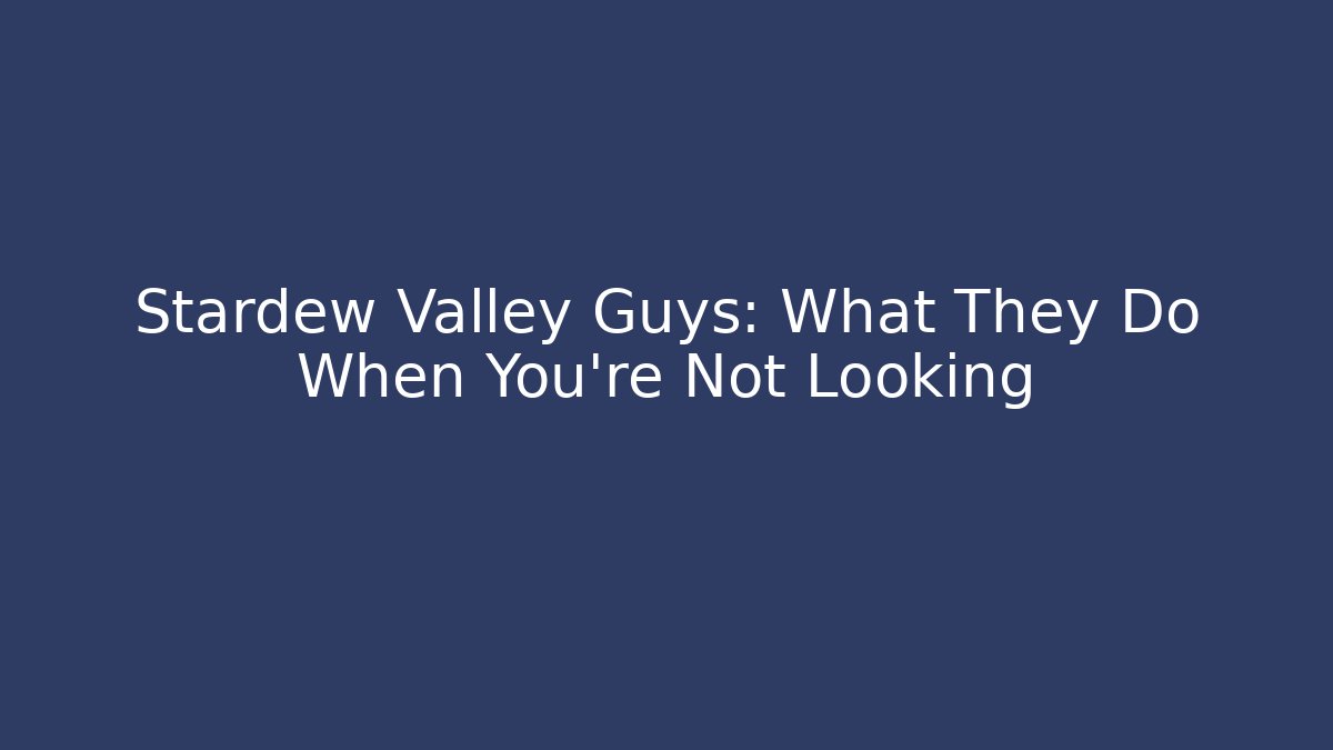 Stardew Valley Guys: What They Do When You're Not Looking