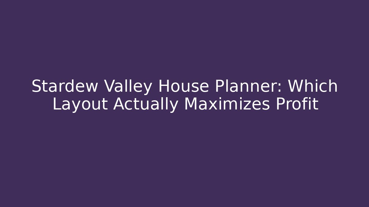 Stardew Valley House Planner: Which Layout Actually Maximizes Profit