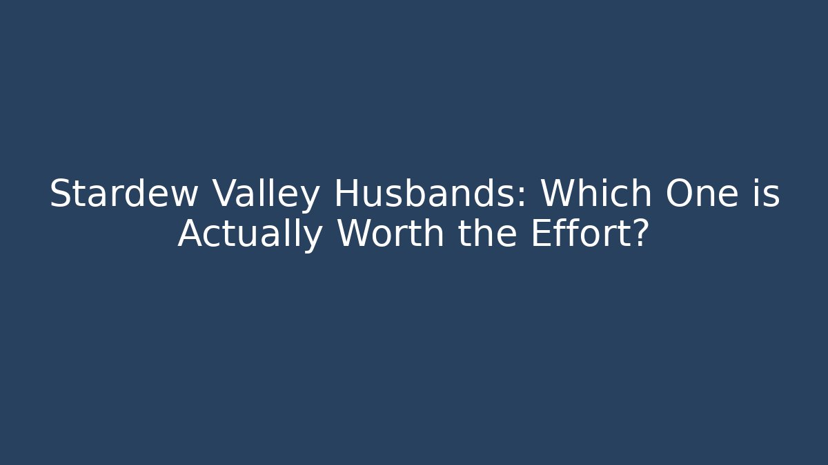 Stardew Valley Husbands: Which One is Actually Worth the Effort?