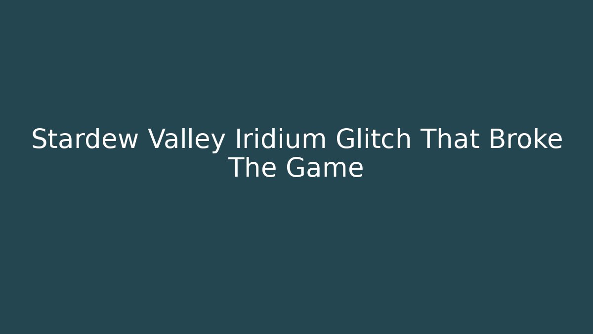 Stardew Valley Iridium Glitch That Broke The Game