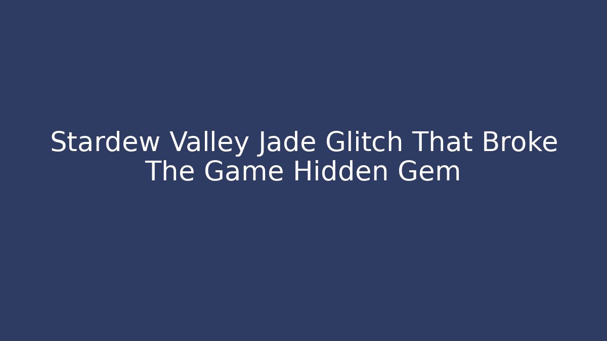 Stardew Valley Jade Glitch That Broke The Game Hidden Gem