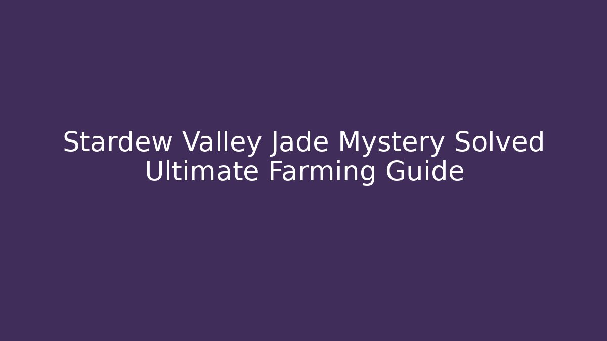 Stardew Valley Jade Mystery Solved Ultimate Farming Guide
