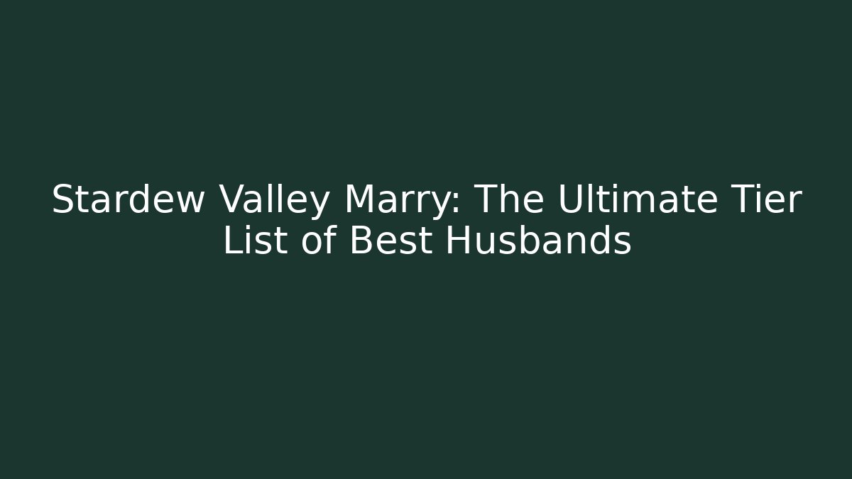 Stardew Valley Marry: The Ultimate Tier List of Best Husbands