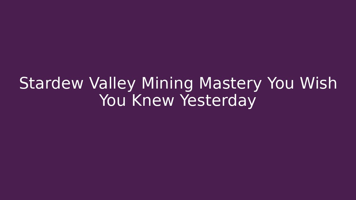 Stardew Valley Mining Mastery You Wish You Knew Yesterday