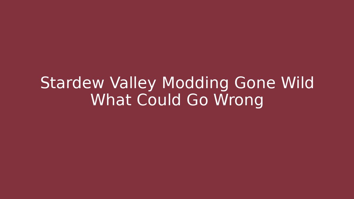 Stardew Valley Modding Gone Wild What Could Go Wrong