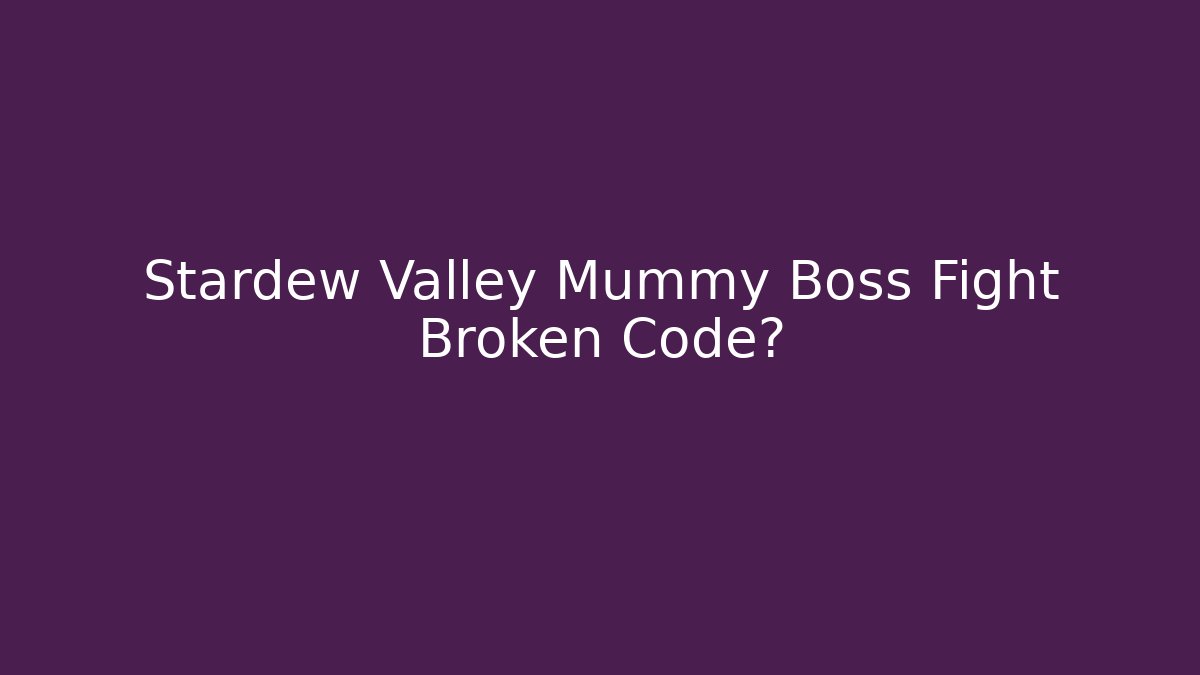 Stardew Valley Mummy Boss Fight Broken Code?