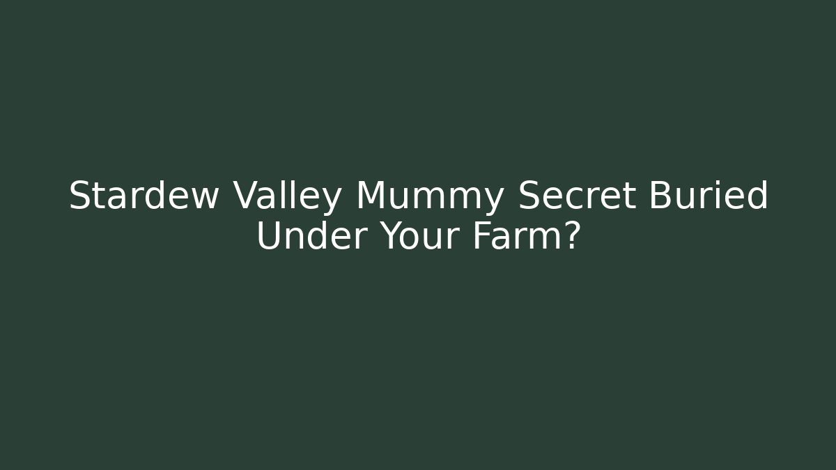 Stardew Valley Mummy Secret Buried Under Your Farm?