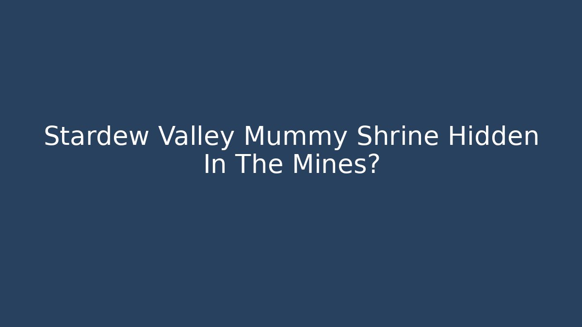 Stardew Valley Mummy Shrine Hidden In The Mines?