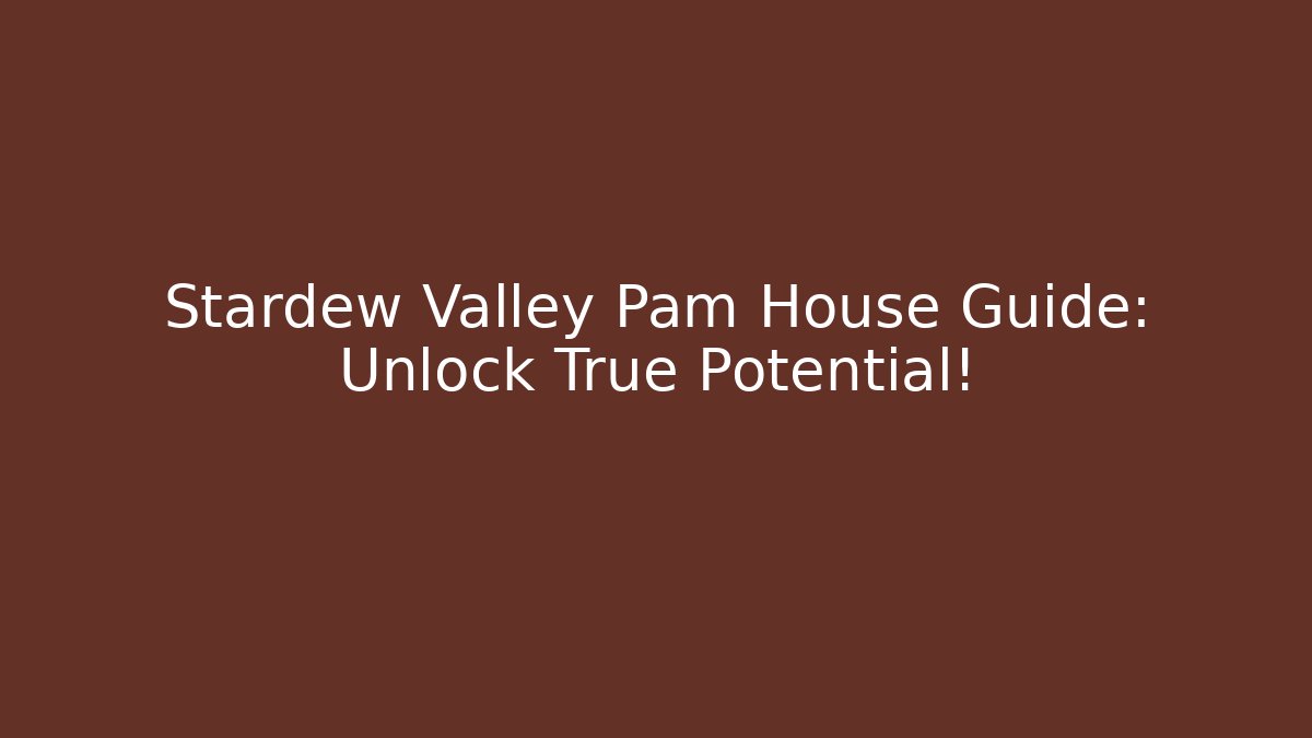 Stardew Valley Pam House Guide: Unlock True Potential!