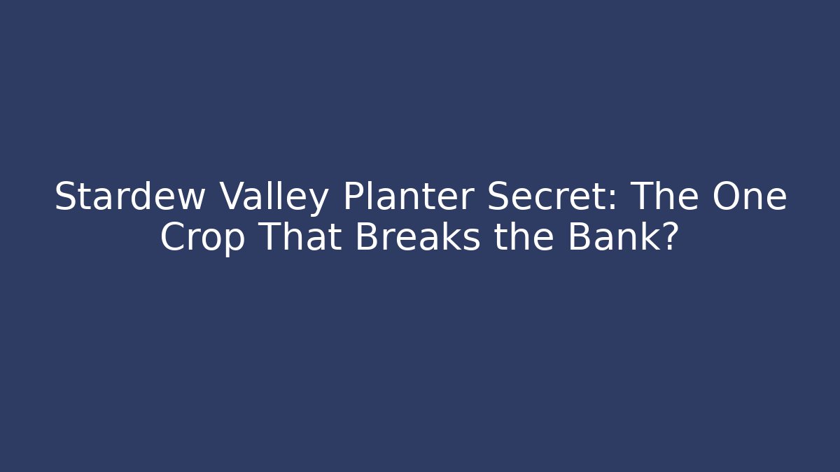 Stardew Valley Planter Secret: The One Crop That Breaks the Bank?