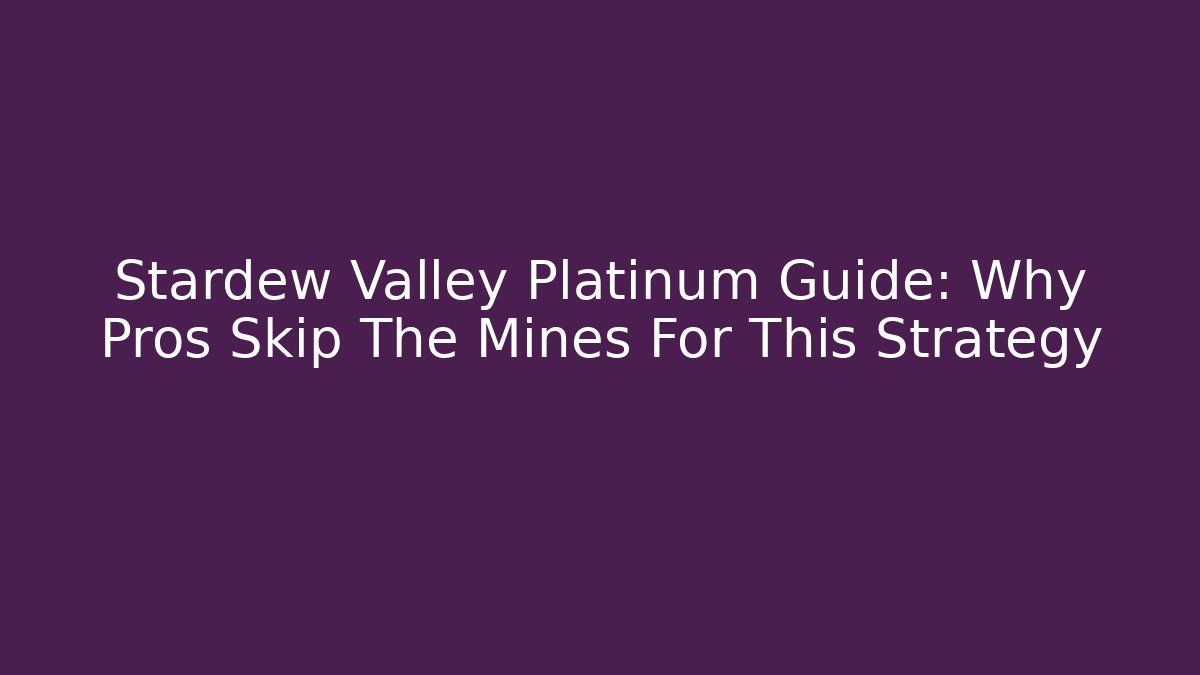 Stardew Valley Platinum Guide: Why Pros Skip The Mines For This Strategy