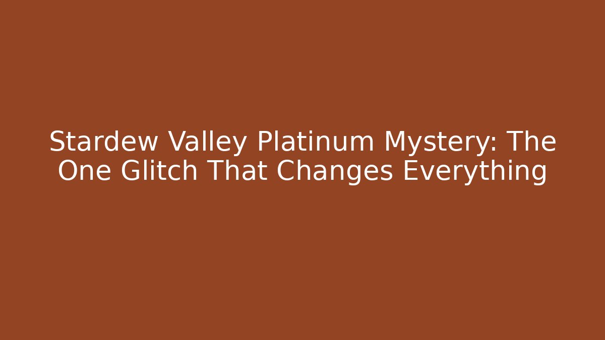 Stardew Valley Platinum Mystery: The One Glitch That Changes Everything