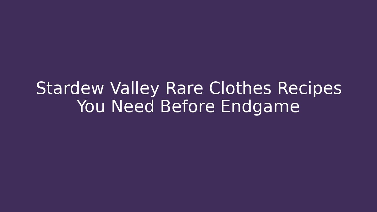 Stardew Valley Rare Clothes Recipes You Need Before Endgame