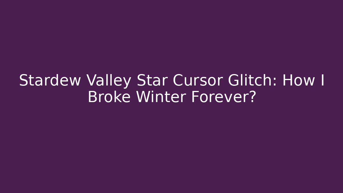 Stardew Valley Star Cursor Glitch: How I Broke Winter Forever?