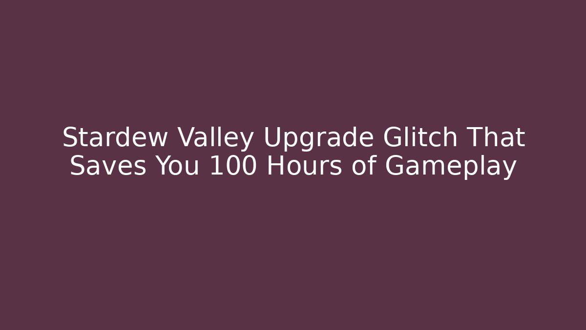 Stardew Valley Upgrade Glitch That Saves You 100 Hours of Gameplay