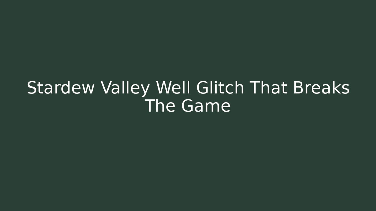 Stardew Valley Well Glitch That Breaks The Game
