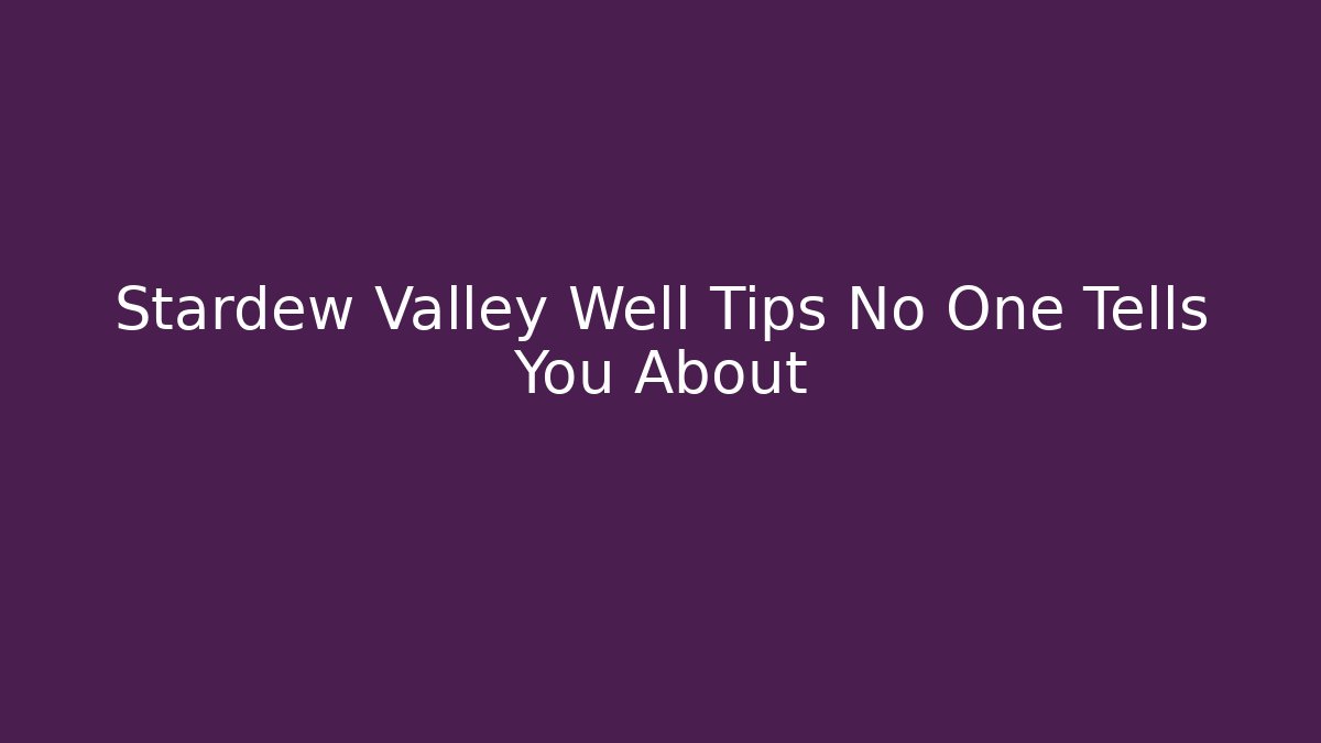 Stardew Valley Well Tips No One Tells You About