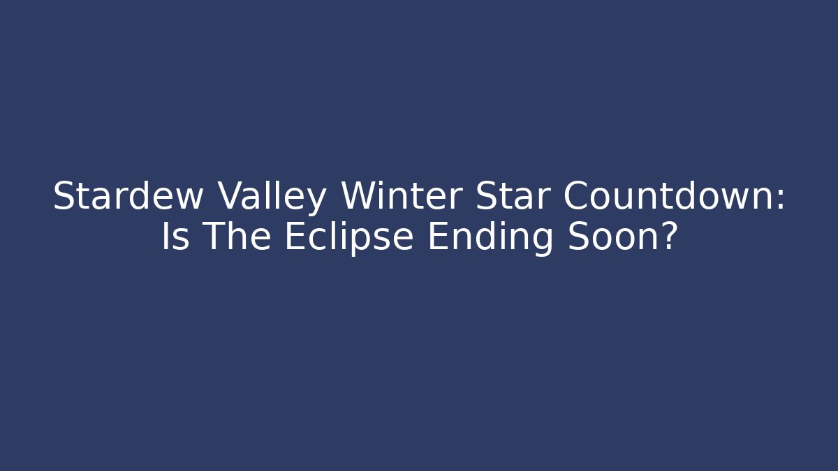 Stardew Valley Winter Star Countdown: Is The Eclipse Ending Soon?
