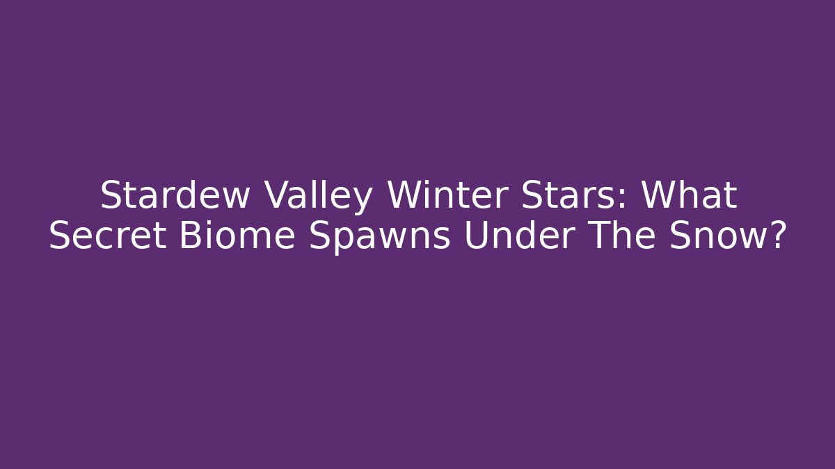 Stardew Valley Winter Stars: What Secret Biome Spawns Under The Snow?