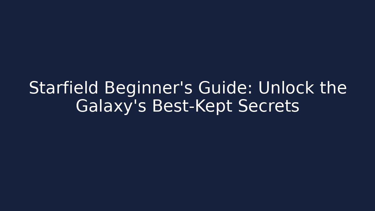 Starfield Beginner's Guide: Unlock the Galaxy's Best-Kept Secrets