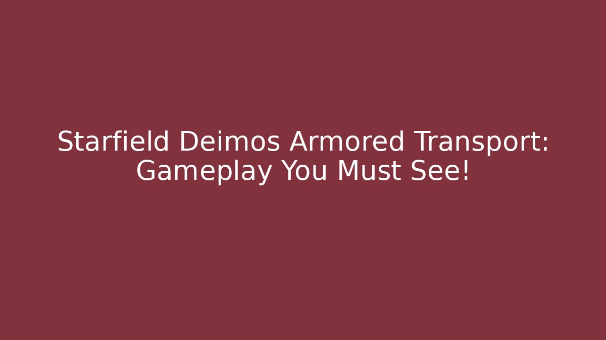 Starfield Deimos Armored Transport: Gameplay You Must See!
