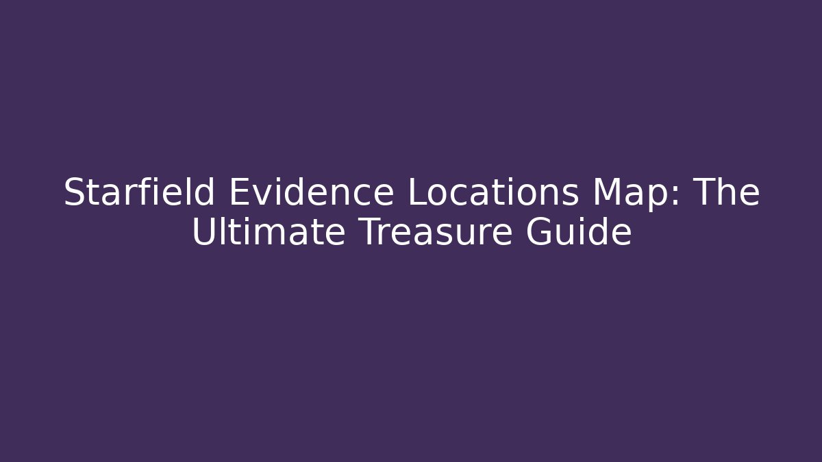 Starfield Evidence Locations Map: The Ultimate Treasure Guide
