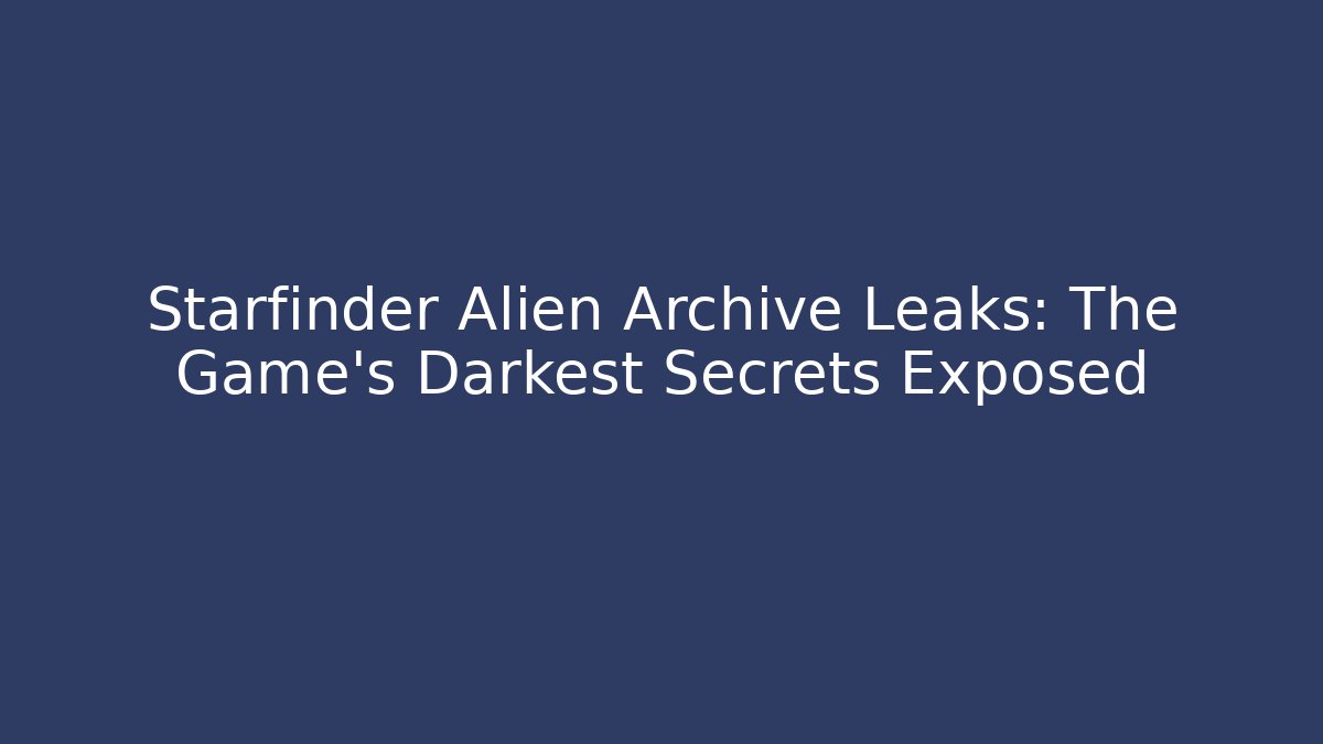 Starfinder Alien Archive Leaks: The Game's Darkest Secrets Exposed - Vintage E-Juice