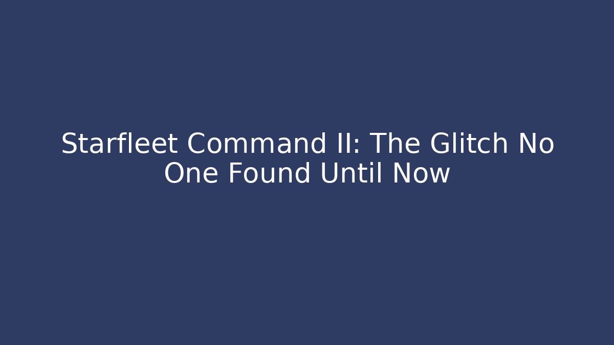 Starfleet Command II: The Glitch No One Found Until Now