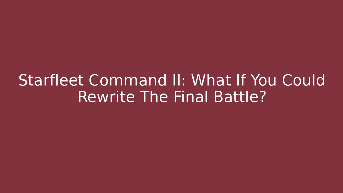 Starfleet Command II: What If You Could Rewrite The Final Battle? - Vintage E-Juice
