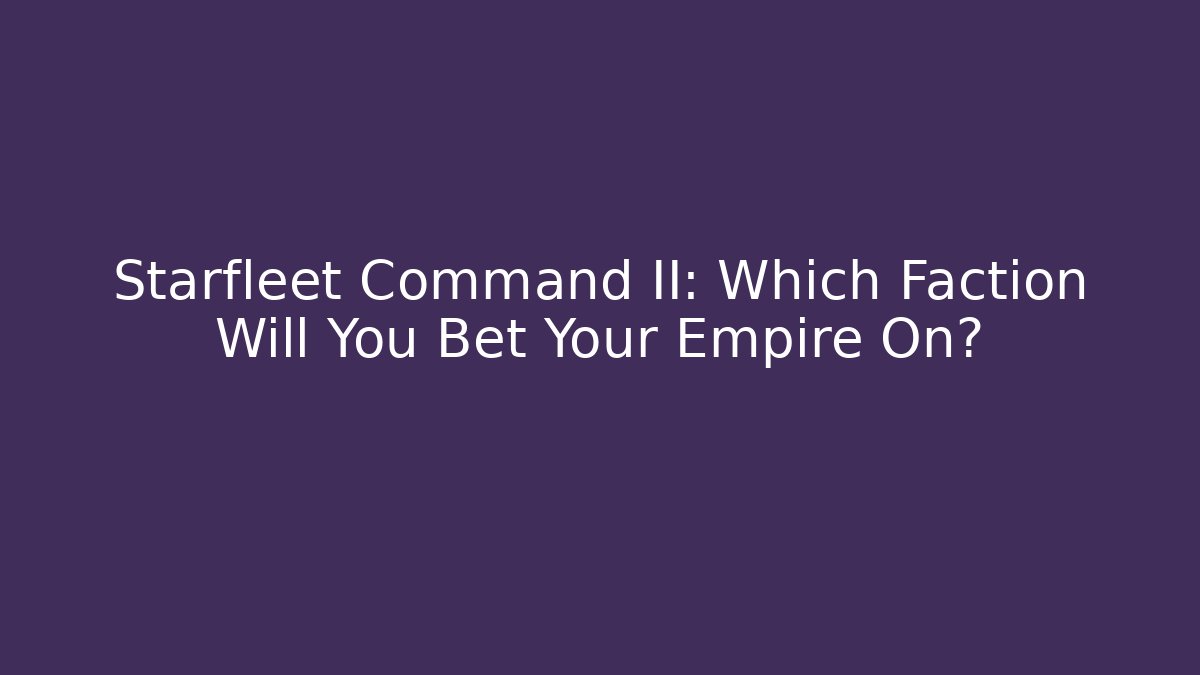 Starfleet Command II: Which Faction Will You Bet Your Empire On?