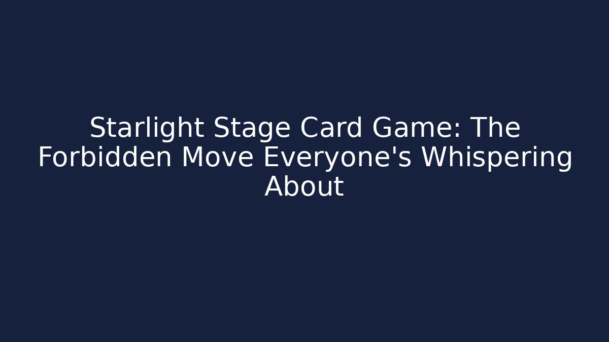 Starlight Stage Card Game: The Forbidden Move Everyone's Whispering About