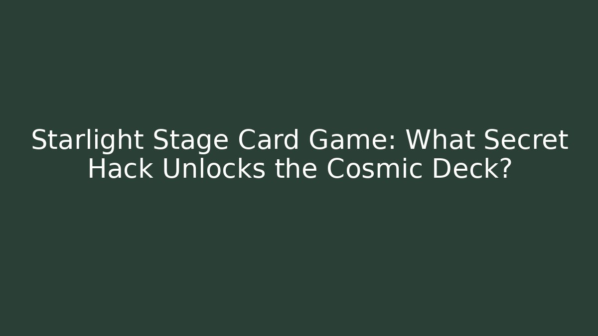 Starlight Stage Card Game: What Secret Hack Unlocks the Cosmic Deck?