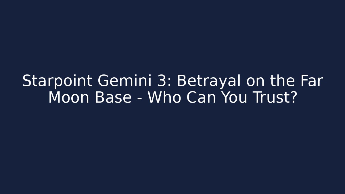 Starpoint Gemini 3: Betrayal on the Far Moon Base – Who Can You Trust?
